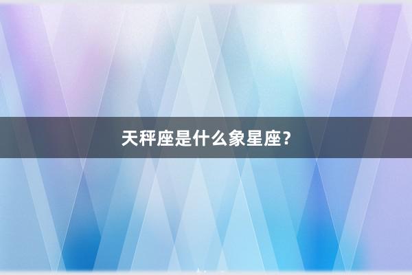 天秤座是什么象星座？