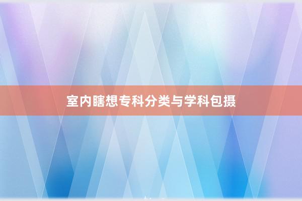 室内瞎想专科分类与学科包摄