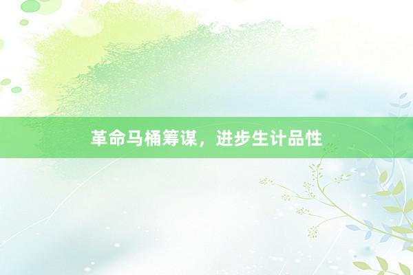 革命马桶筹谋，进步生计品性