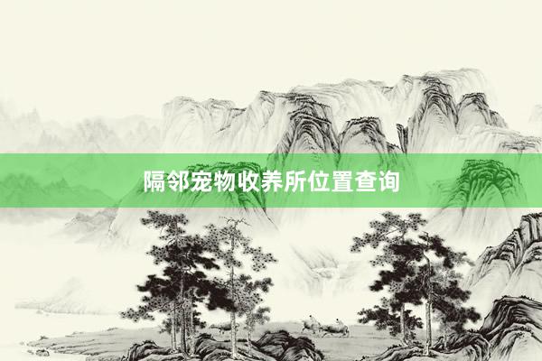 隔邻宠物收养所位置查询